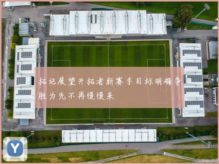 拓记展望开拓者新赛季目标明确争胜为先不再慢慢来