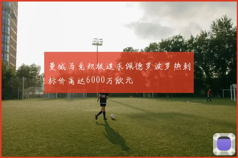 曼城马竞积极追求佩德罗波罗热刺标价高达6000万欧元
