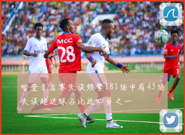 哈登季后赛失误频繁181场中有45场失误超进球占比近四分之一
