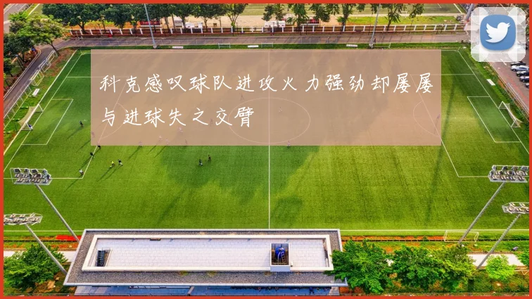 科克感叹球队进攻火力强劲却屡屡与进球失之交臂