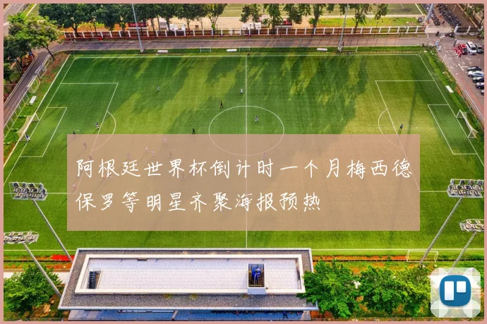 阿根廷世界杯倒计时一个月梅西德保罗等明星齐聚海报预热