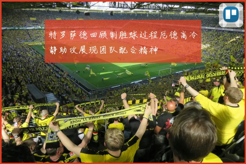 特罗萨德回顾制胜球过程厄德高冷静助攻展现团队配合精神