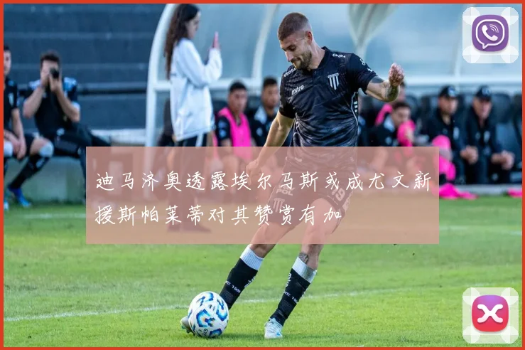 迪马济奥透露埃尔马斯或成尤文新援斯帕莱蒂对其赞赏有加