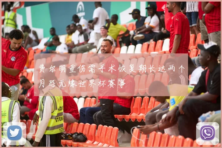 费尔明重伤需手术恢复期长达两个月恐无缘世界杯赛事