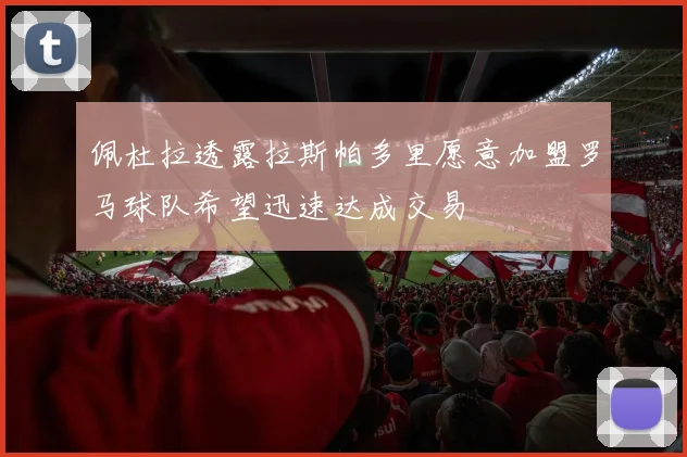 佩杜拉透露拉斯帕多里愿意加盟罗马球队希望迅速达成交易