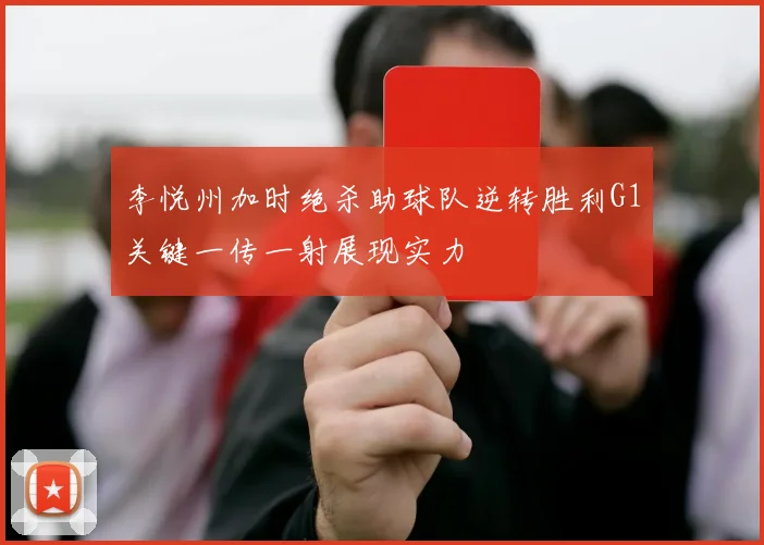 李悦州加时绝杀助球队逆转胜利G1关键一传一射展现实力